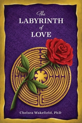 The Labyrinth Of Love: The Path to a Soulful Relationship by Wakefield, Chelsea