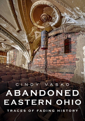 Abandoned Eastern Ohio: Traces of Fading History by Vasko, Cindy