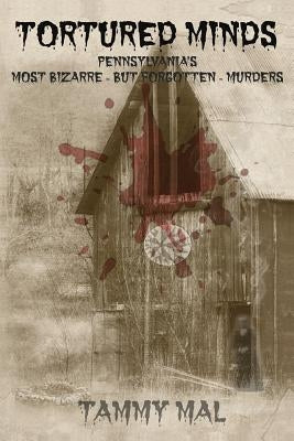 Tortured Minds: Pennsylvania's Most Bizarre--But Forgotten--Murders by Mal, Tammy