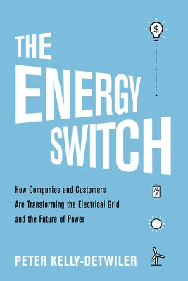 The Energy Switch: How Companies and Customers Are Transforming the Electrical Grid and the Future of Power by Kelly-Detwiler, Peter