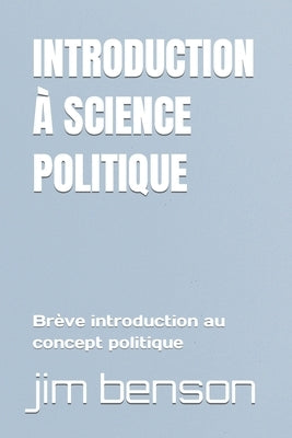 Introduction À Science Politique: Brève introduction au concept politique by Benson, Jim