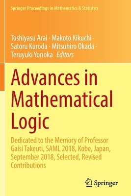 Advances in Mathematical Logic: Dedicated to the Memory of Professor Gaisi Takeuti, Saml 2018, Kobe, Japan, September 2018, Selected, Revised Contribu by Arai, Toshiyasu