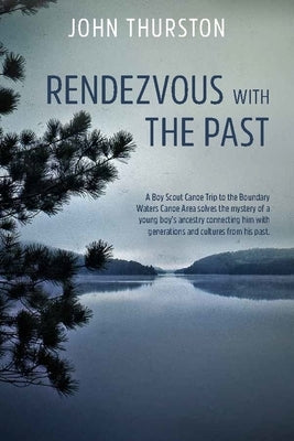 Rendezvous with the Past: A Canoe Trip Solves the Mystery of a Boy's Ancestry Connecting Him with Generations and Cultures from His Past by Thurston, John