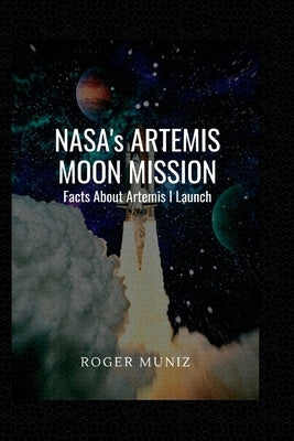 NASA's ARTEMIS MOON MISSION: Facts About Artemis I Launch by Muniz, Roger