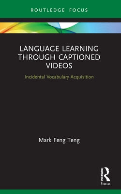 Language Learning Through Captioned Videos: Incidental Vocabulary Acquisition by Feng Teng, Mark