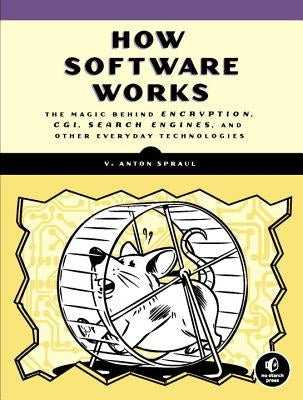 How Software Works: The Magic Behind Encryption, Cgi, Search Engines, and Other Everyday Technologies by Spraul, V. Anton