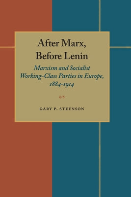 After Marx, Before Lenin: Marxism and Socialist Working-Class Parties in Europe, 1884-1914 by Steenson, Gary P.