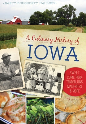 A Culinary History of Iowa: Sweet Corn, Pork Tenderloins, Maid-Rites & More by Maulsby, Darcy Dougherty