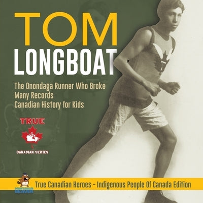 Tom Longboat - The Onondaga Runner Who Broke Many Records Canadian History for Kids True Canadian Heroes - Indigenous People Of Canada Edition by Professor Beaver