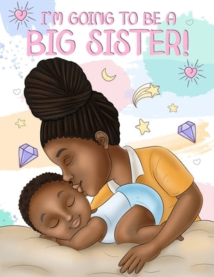 I'm Going to Be a Big Sister!: A Heartwarming Book to Help Prepare a Soon-To-Be Older Sibling for a New Baby - Black & African American Children's Bo by Wilson, Aaliyah