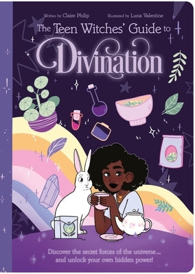 The Teen Witches' Guide to Divination: Discover the Secret Forces of the Universe ... and Unlock Your Own Hidden Power! by Philip, Claire