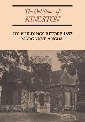 The Old Stones of Kingston: Its Buildings Before 1867 (Revised) by Angus, Margaret