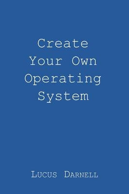 Create Your Own Operating System by Darnell, Lucus S.