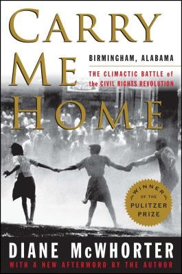 Carry Me Home: Birmingham, Alabama: The Climactic Battle of the Civil Rights Revolution by McWhorter, Diane