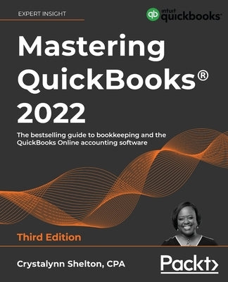 Mastering QuickBooks(R) 2022 - Third Edition: The bestselling guide to bookkeeping and the QuickBooks Online accounting software by Shelton, Crystalynn