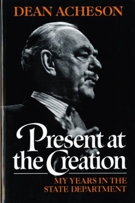 Present at the Creation: My Years in the State Department by Acheson, Dean