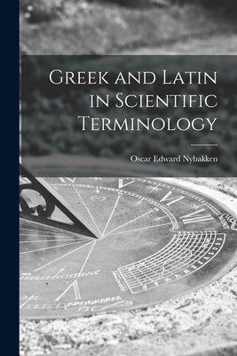 Greek and Latin in Scientific Terminology by Nybakken, Oscar Edward 1904-