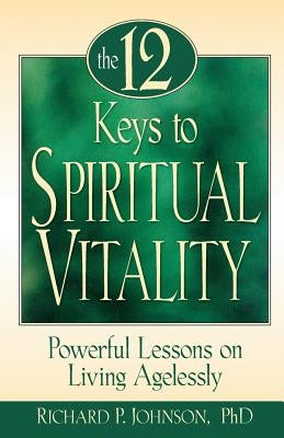 The 12 Keys to Spiritual Vitality: Powerful Lessons on Lving Agelessly by Johnson, Richard