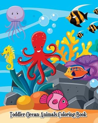 Toddler Ocean Animals Coloring Book: Wild Ocean Sea Animal Life Under the Sea Activity (Jumbo Coloring Book) by Logan Franette