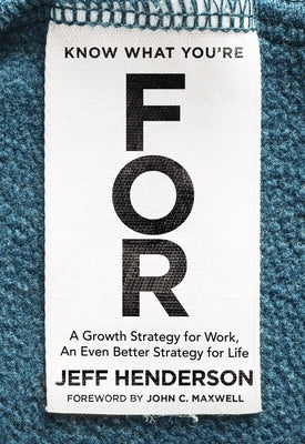 Know What You're for: A Growth Strategy for Work, an Even Better Strategy for Life by Henderson, Jeff