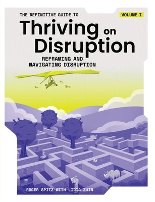 The Definitive Guide to Thriving on Disruption: Volume I - Reframing and Navigating Disruption by Spitz, Roger