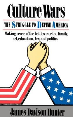 Culture Wars: The Struggle To Control The Family, Art, Education, Law, And Politics In America by Hunter, James Davison