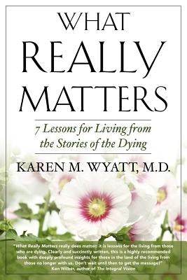 What Really Matters: 7 Lessons for Living from the Stories of the Dying by Wyatt, Karen M.