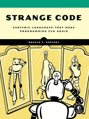 Strange Code: Esoteric Languages That Make Programming Fun Again by Kneusel, Ronald T.