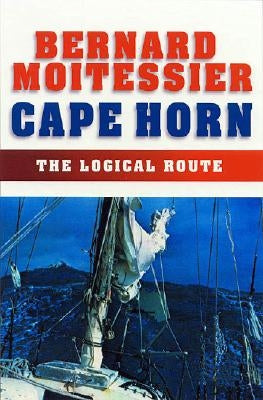 Cape Horn: The Logical Route: 14,216 Miles Without Port of Call by Moitessier, Bernard
