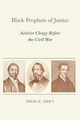 Black Prophets of Justice: Activist Clergy Before the Civil War by Swift, David E.