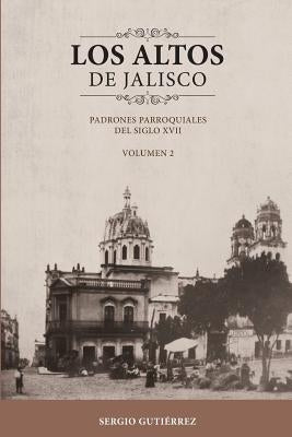Los Altos de Jalisco: Padrones Parroquiales del Siglo XVII Volumen 2 by Gutierrez, Sergio