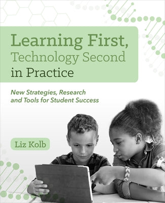 Learning First, Technology Second in Practice: New Strategies, Research and Tools for Student Success by Kolb, Liz