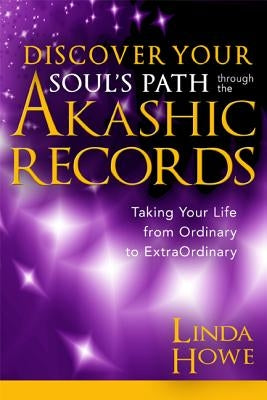 Discover Your Soul's Path Through the Akashic Records: Taking Your Life from Ordinary to Extraordinary by Howe, Linda