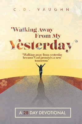 Walking Away From Your Yesterday: A 28 Day Devotional by Vaughn, C. D.