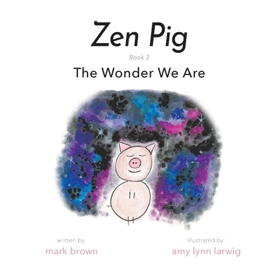 Zen Pig: The Wonder We Are by Brown, Mark