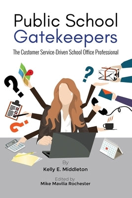 Public School Gatekeepers: The Customer Service-Driven School Office Professional by Middleton, Kelly E.