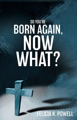 So You're Born Again, Now What? by Powell, Felicia K.