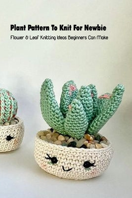 Plant Pattern To Knit For Newbie: Flower & Leaf Knitting Ideas Beginners Can Make: Crochet Plant Pattern by Cooper, Louis