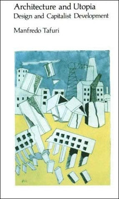 Architecture and Utopia: Design and Capitalist Development by Tafuri, Manfredo