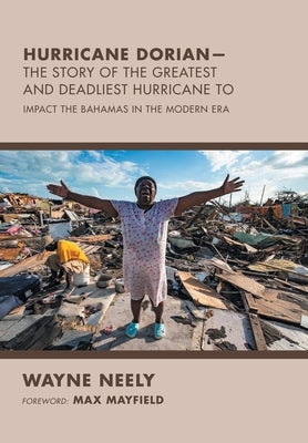 Hurricane Dorian-The Story of the Greatest and Deadliest Hurricane To: Impact the Bahamas in the Modern Era by Neely, Wayne