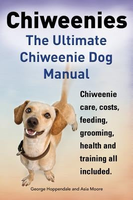 Chiweenies. the Ultimate Chiweenie Dog Manual. Chiweenie Care, Costs, Feeding, Grooming, Health and Training All Included. by Hoppendale, George