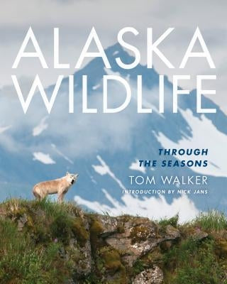 Alaska Wildlife: Through the Season by Walker, Tom