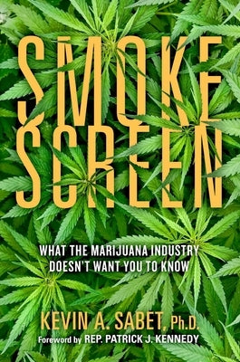 Smokescreen: What the Marijuana Industry Doesn't Want You to Know by Sabet, Kevin A.