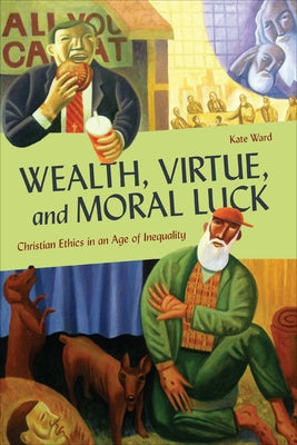 Wealth, Virtue, and Moral Luck: Christian Ethics in an Age of Inequality by Ward, Kate