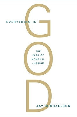 Everything Is God: The Radical Path of Nondual Judaism by Michaelson, Jay