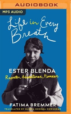 Life in Every Breath: Ester Blenda: Reporter, Adventurer, Pioneer by Bremmer, Fatima