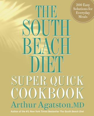 The South Beach Diet Super Quick Cookbook: 200 Easy Solutions for Everyday Meals by Agatston, Arthur