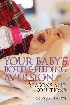 Your Baby's Bottle-feeding Aversion: Reasons and Solutions by Bennett, Rowena