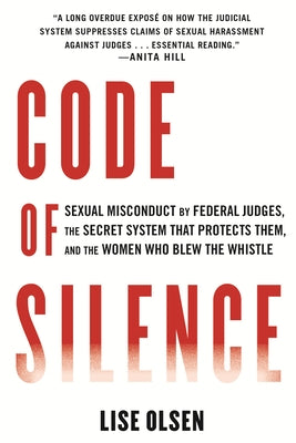 Code of Silence: Sexual Misconduct by Federal Judges, the Secret System That Protects Them, and the Women Who Blew the Whistle by Olsen, Lise