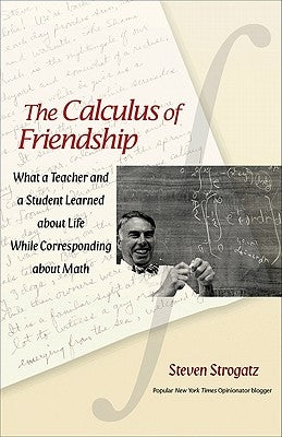 The Calculus of Friendship: What a Teacher and a Student Learned about Life While Corresponding about Math by Strogatz, Steven